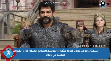 رسميًا.. موعد عرض قيامة عثمان الموسم السابع الحلقة 195 والقنوات الناقلة في 2025